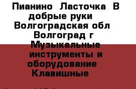 Пианино “Ласточка“.В добрые руки. - Волгоградская обл., Волгоград г. Музыкальные инструменты и оборудование » Клавишные   